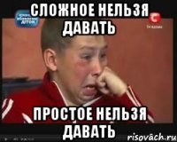 сложное нельзя давать простое нельзя давать