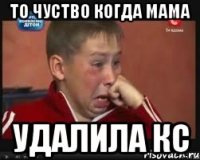 то чуство когда мама удалила кс