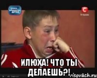  Илюха! Что ты делаешь?!