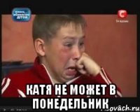  Катя не может в понедельник