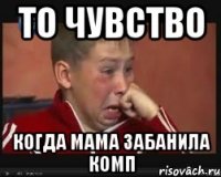 то чувство когда мама забанила комп