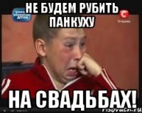 не будем рубить панкуху на свадьбах!