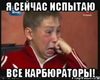 Я сейчас испытаю все карбюраторы!