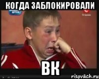 КОГДА ЗАБЛОКИРОВАЛИ ВК