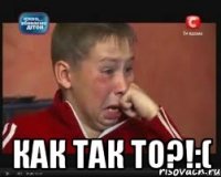  Как так то?!:(