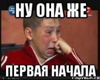 Ну она же первая начала