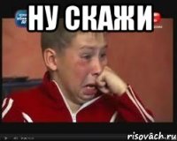 ну скажи 