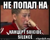 Не попал на канцерт Suicide Silence