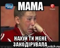 МАМА НАХУЙ ТИ МЕНЕ ЗАКОДІРУВАЛА