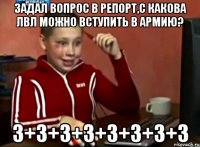 Задал вопрос в репорт,с какова лвл можно вступить в армию? 3+3+3+3+3+3+3+3