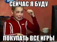 сейчас я буду покупать все игры