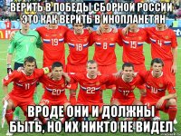 Верить в победы сборной России - это как верить в инопланетян вроде они и должны быть, но их никто не видел