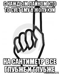 С каждым лайком кто то сует ему в жопу хуй на сантиметр все глубже и глубже