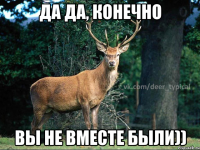 ДА ДА, КОНЕЧНО ВЫ НЕ ВМЕСТЕ БЫЛИ))