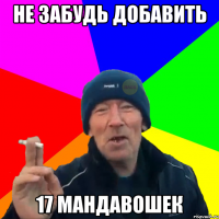 не забудь добавить 17 мандавошек