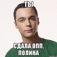 ты сдала опп, Полина