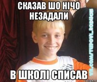 сказав шо нічо незадали в школі списав