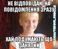 не відповідаю на повідомлення зразу хай подумають що занятий