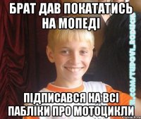 брат дав покататись на мопеді підписався на всі пабліки про мотоцикли