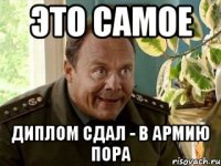 ЭТО САМОЕ ДИПЛОМ СДАЛ - В АРМИЮ ПОРА