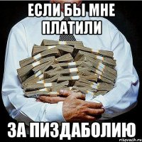 Если бы мне платили за пиздаболию