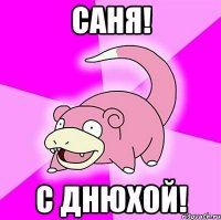 саня! с днюхой!