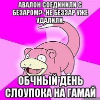 Авалон соединили с Безаром?- не Беззар уже удалили. Обчный день слоупока на гамай