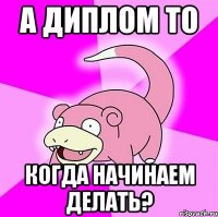 а диплом то когда начинаем делать?