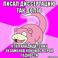 Писал диссертацию так долго Что у кандидатских экзаменов Кончился срок годности