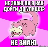 не знаю ли я как дойти до улицы? не знаю.