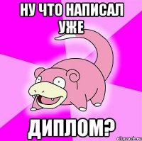 Ну что написал уже диплом?