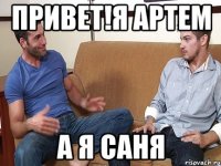 привет!Я Артем А я Саня