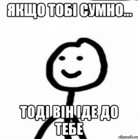 Якщо тобі сумно... тоді він іде до тебе