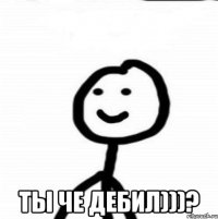  Ты че дебил)))?