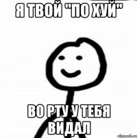 я твой "по хуй" во рту у тебя видал