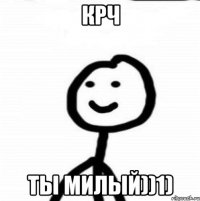 Крч ты милый))1)