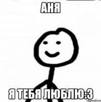 Аня Я тебя люблю:3