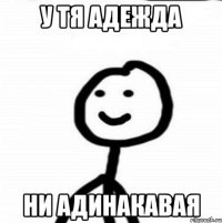 у тя адежда ни адинакавая