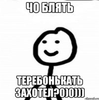 ЧО БЛЯТЬ ТЕРЕБОНЬКАТЬ ЗАХОТЕЛ?0)0)))