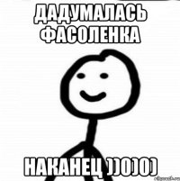 дадумалась фасоленка наканец ))0)0)