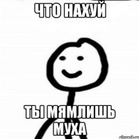 Что нахуй ты мямлишь муха