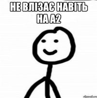 Не влізає навіть на А2 