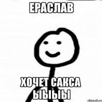 Ераслав Хочет сакса ыыыы