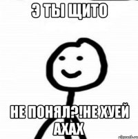 Э ты щито Не понял?!не хуей ахах