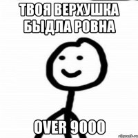 твоя верхушка быдла ровна over 9000