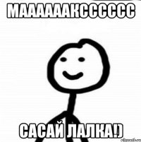 МААААААКСССССС Сасай лалка!)