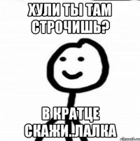 Хули ты там строчишь? В кратце скажи..лалка