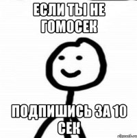 если ты не гомосек подпишись за 10 сек