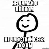 Не думай о плохом не чувствуй себя лохом