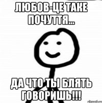 Любов-це таке почуття... Да что ты блять говоришь!!!